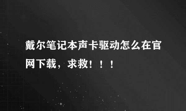 戴尔笔记本声卡驱动怎么在官网下载，求救！！！