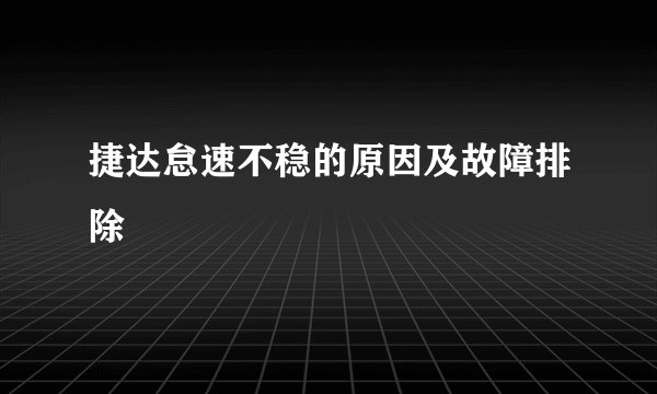 捷达怠速不稳的原因及故障排除