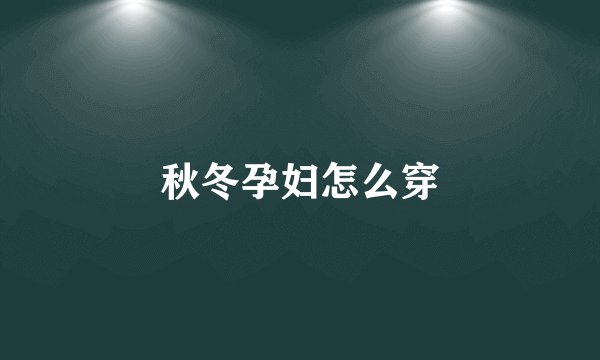 秋冬孕妇怎么穿