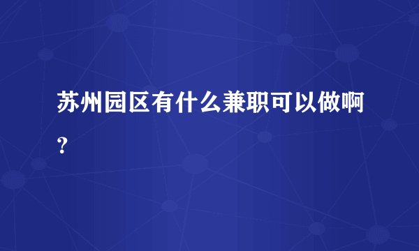 苏州园区有什么兼职可以做啊？