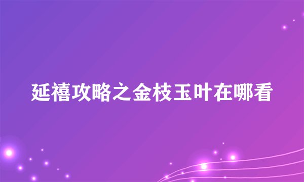 延禧攻略之金枝玉叶在哪看