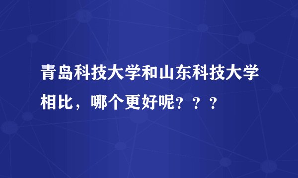 青岛科技大学和山东科技大学相比，哪个更好呢？？？