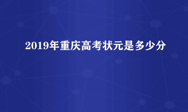 2019年重庆高考状元是多少分