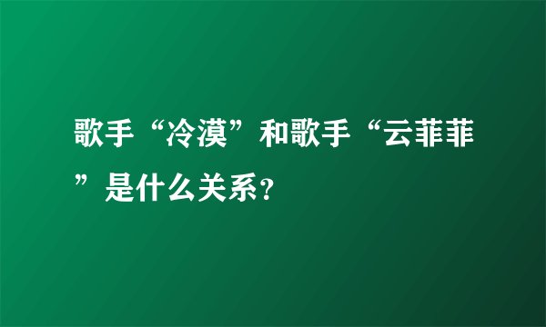 歌手“冷漠”和歌手“云菲菲”是什么关系？