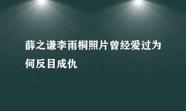 薛之谦李雨桐照片曾经爱过为何反目成仇