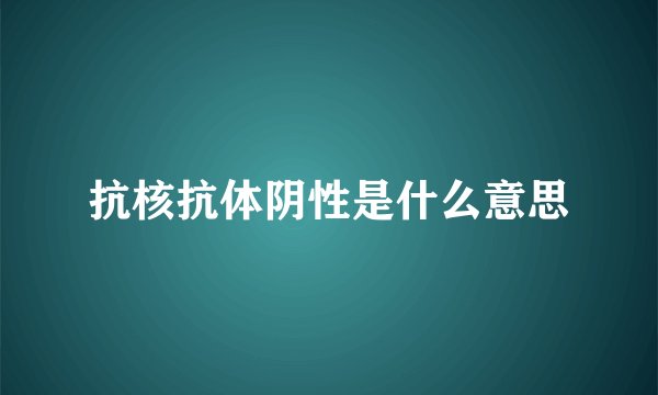抗核抗体阴性是什么意思