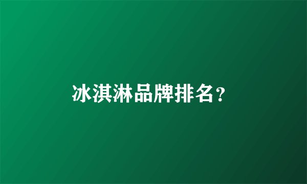 冰淇淋品牌排名？
