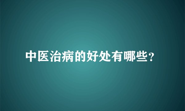 中医治病的好处有哪些？