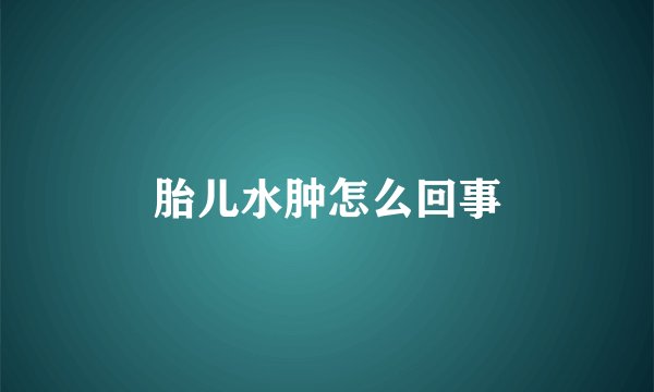 胎儿水肿怎么回事