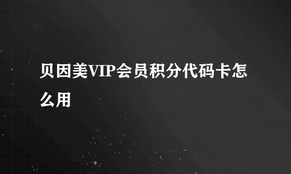贝因美VIP会员积分代码卡怎么用