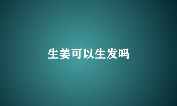 生姜可以生发吗