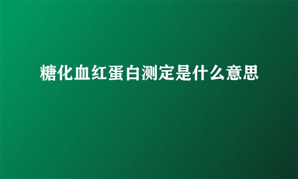 糖化血红蛋白测定是什么意思