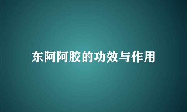 东阿阿胶的功效与作用