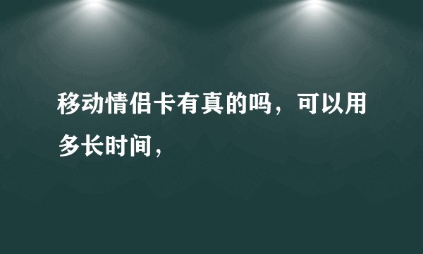 移动情侣卡有真的吗，可以用多长时间，