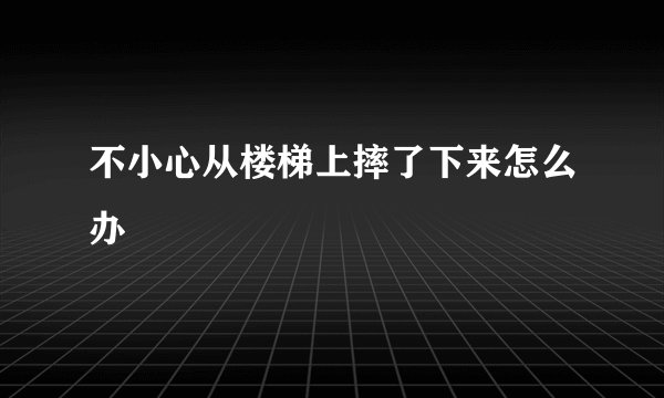 不小心从楼梯上摔了下来怎么办