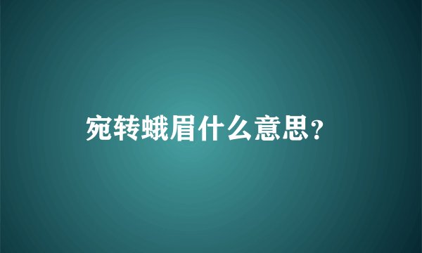 宛转蛾眉什么意思？