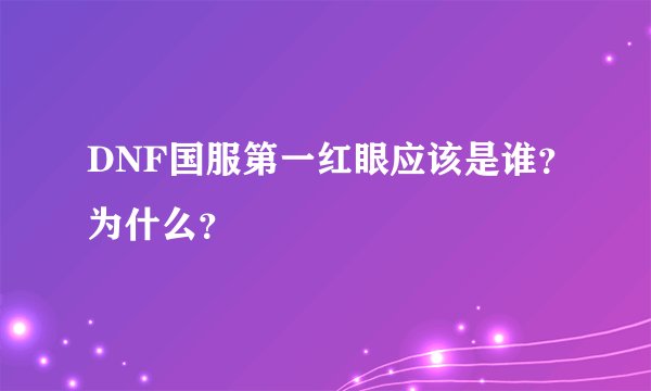 DNF国服第一红眼应该是谁？为什么？