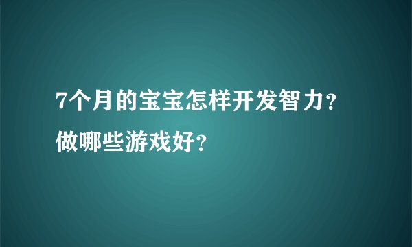 7个月的宝宝怎样开发智力？做哪些游戏好？