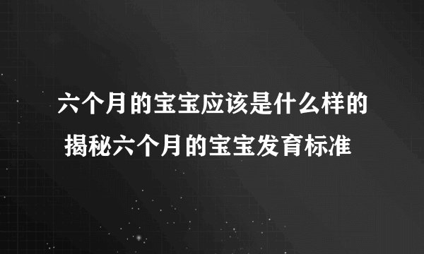 六个月的宝宝应该是什么样的 揭秘六个月的宝宝发育标准