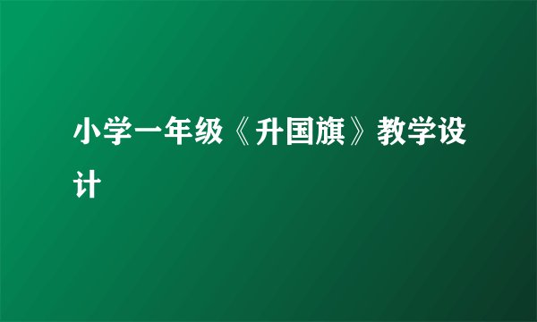 小学一年级《升国旗》教学设计
