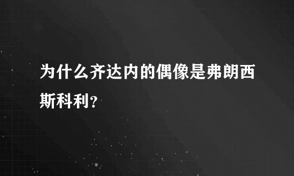 为什么齐达内的偶像是弗朗西斯科利？