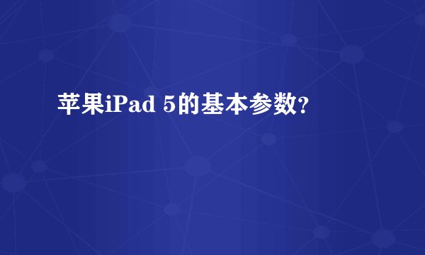 苹果iPad 5的基本参数？