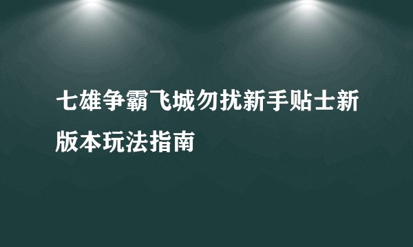 七雄争霸飞城勿扰新手贴士新版本玩法指南