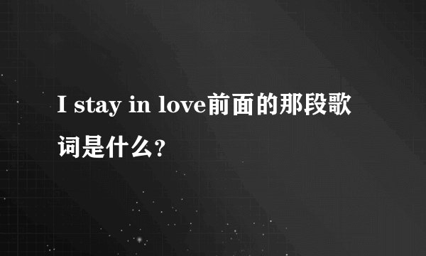 I stay in love前面的那段歌词是什么？