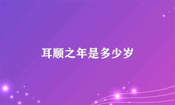 耳顺之年是多少岁
