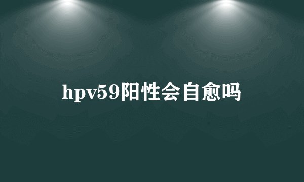 hpv59阳性会自愈吗