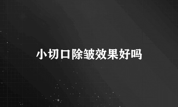 小切口除皱效果好吗
