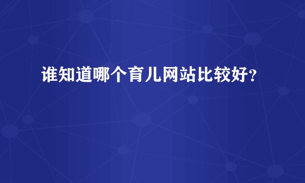 谁知道哪个育儿网站比较好？