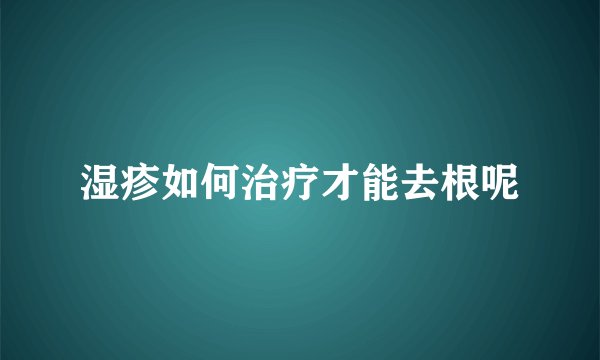 湿疹如何治疗才能去根呢