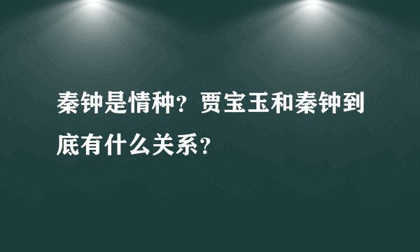秦钟是情种？贾宝玉和秦钟到底有什么关系？