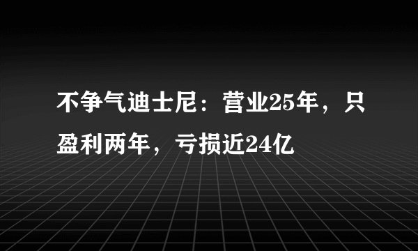 不争气迪士尼：营业25年，只盈利两年，亏损近24亿