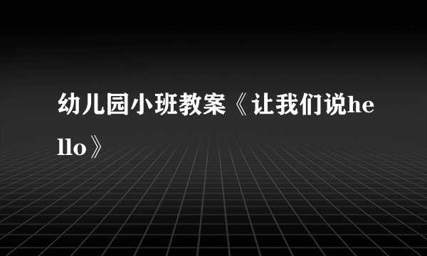 幼儿园小班教案《让我们说hello》