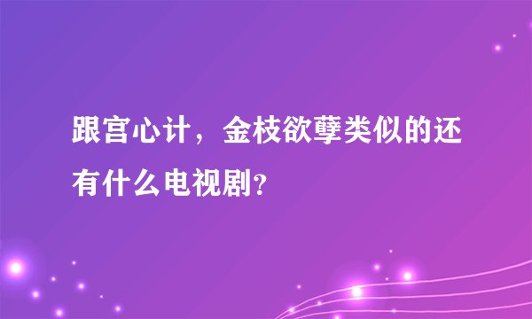 跟宫心计，金枝欲孽类似的还有什么电视剧？