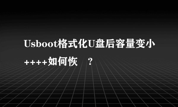 Usboot格式化U盘后容量变小++++如何恢復?