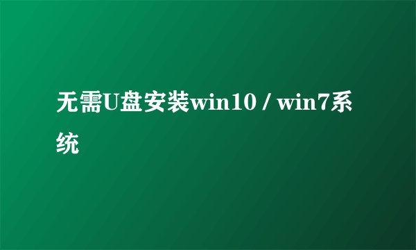 无需U盘安装win10 / win7系统