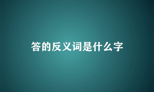 答的反义词是什么字