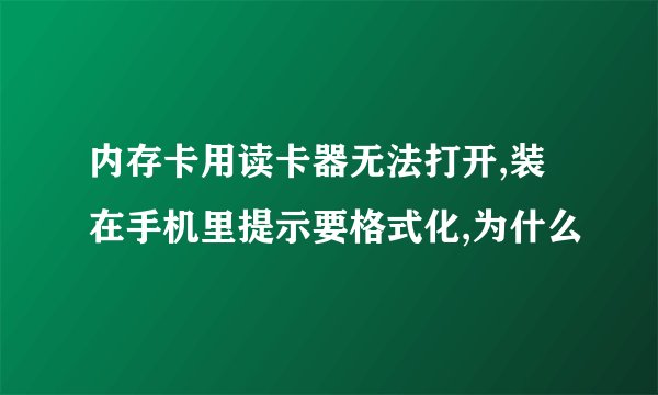 内存卡用读卡器无法打开,装在手机里提示要格式化,为什么