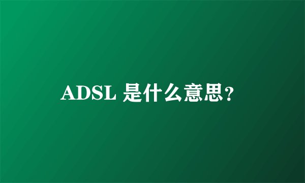 ADSL 是什么意思？