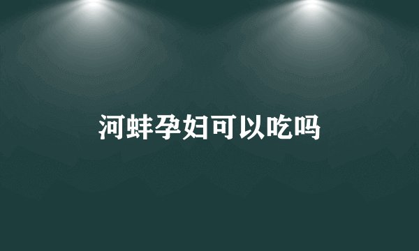 河蚌孕妇可以吃吗