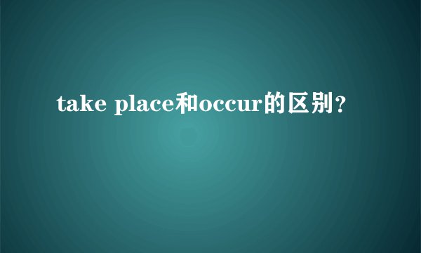 take place和occur的区别？