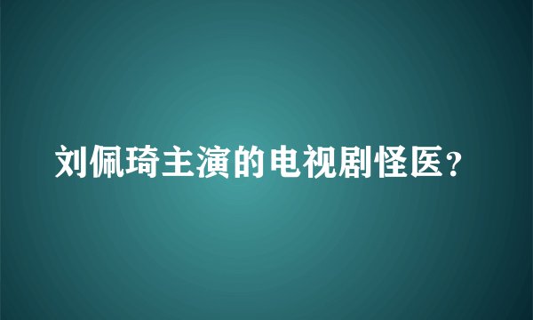 刘佩琦主演的电视剧怪医？