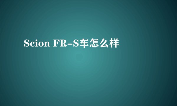 Scion FR-S车怎么样
