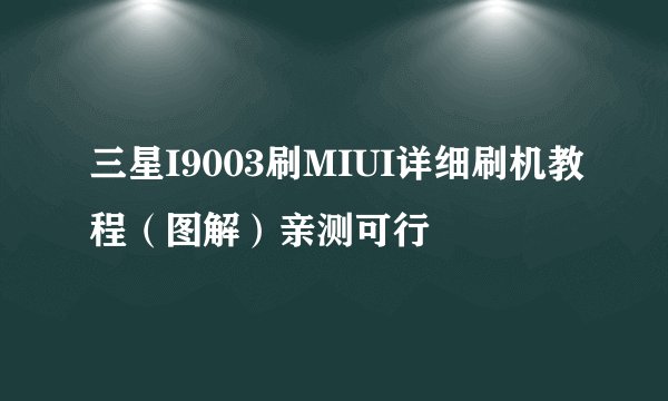 三星I9003刷MIUI详细刷机教程（图解）亲测可行