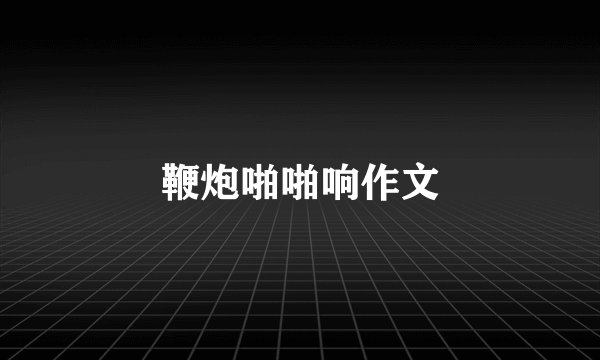 鞭炮啪啪响作文