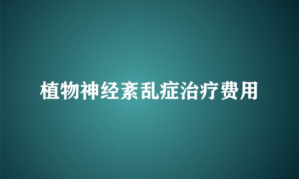植物神经紊乱症治疗费用