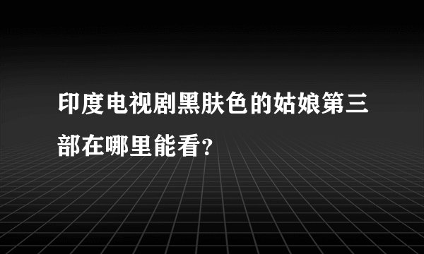 印度电视剧黑肤色的姑娘第三部在哪里能看？